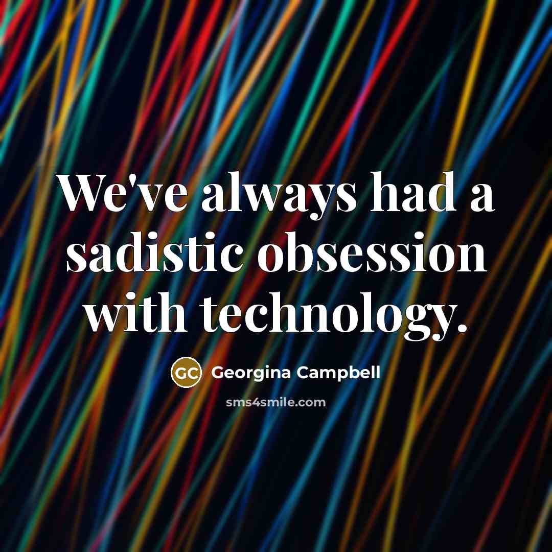 “We've always had a sadistic obsession with technology.” quote by Georgina Campbell