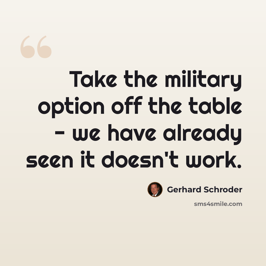 “Take the military option off the table - we have already seen it doesn't work.” quote by Gerhard Schroder