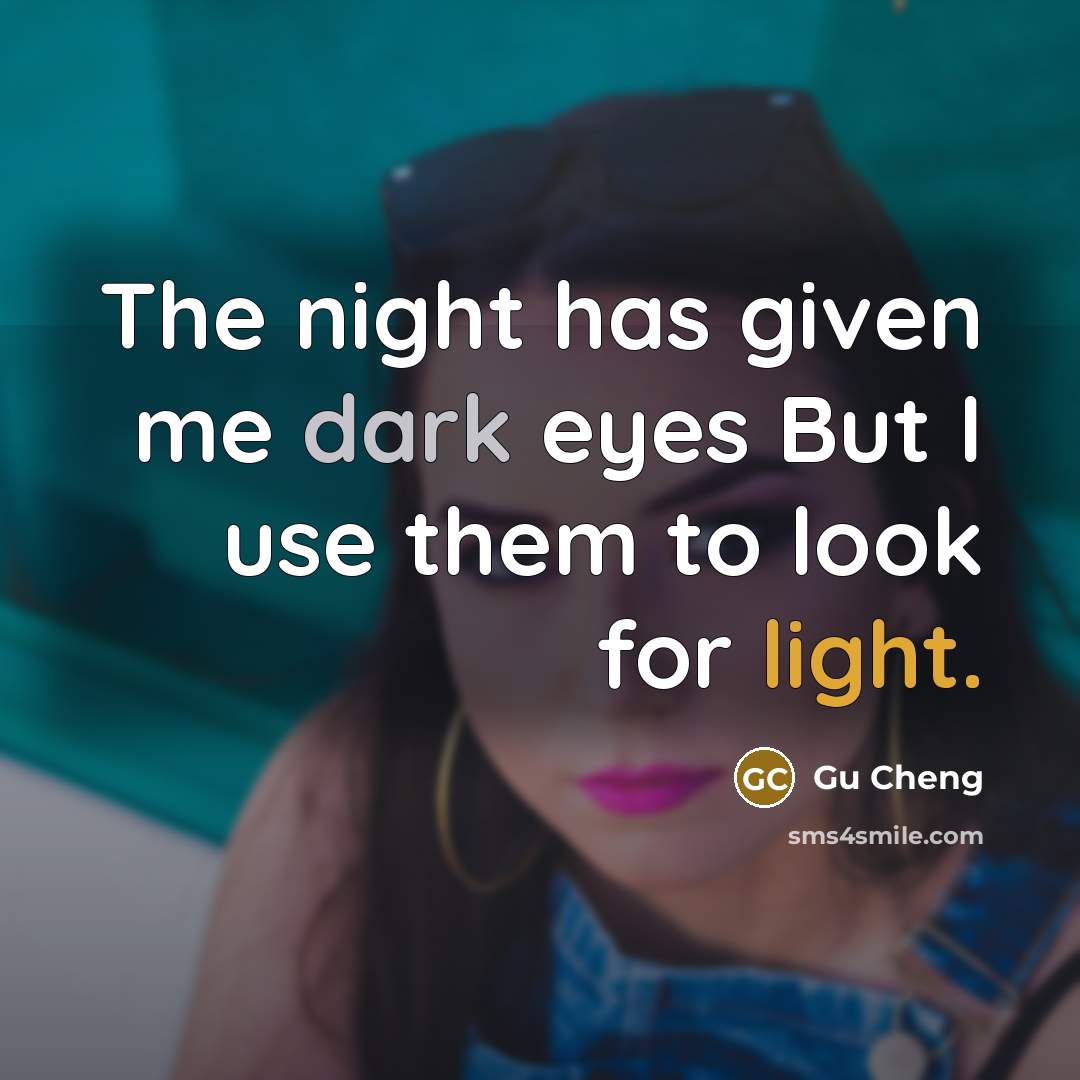 “The night has given me dark eyes But I use them to look for light.” quote by Gu Cheng