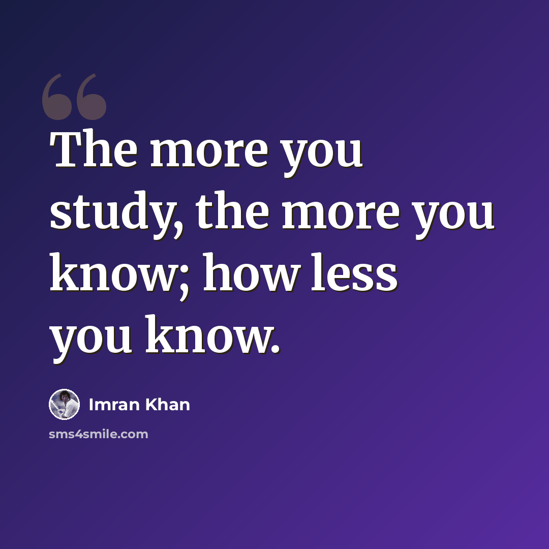 “The more you study, the more you know; how less you know.” quote by Imran Khan