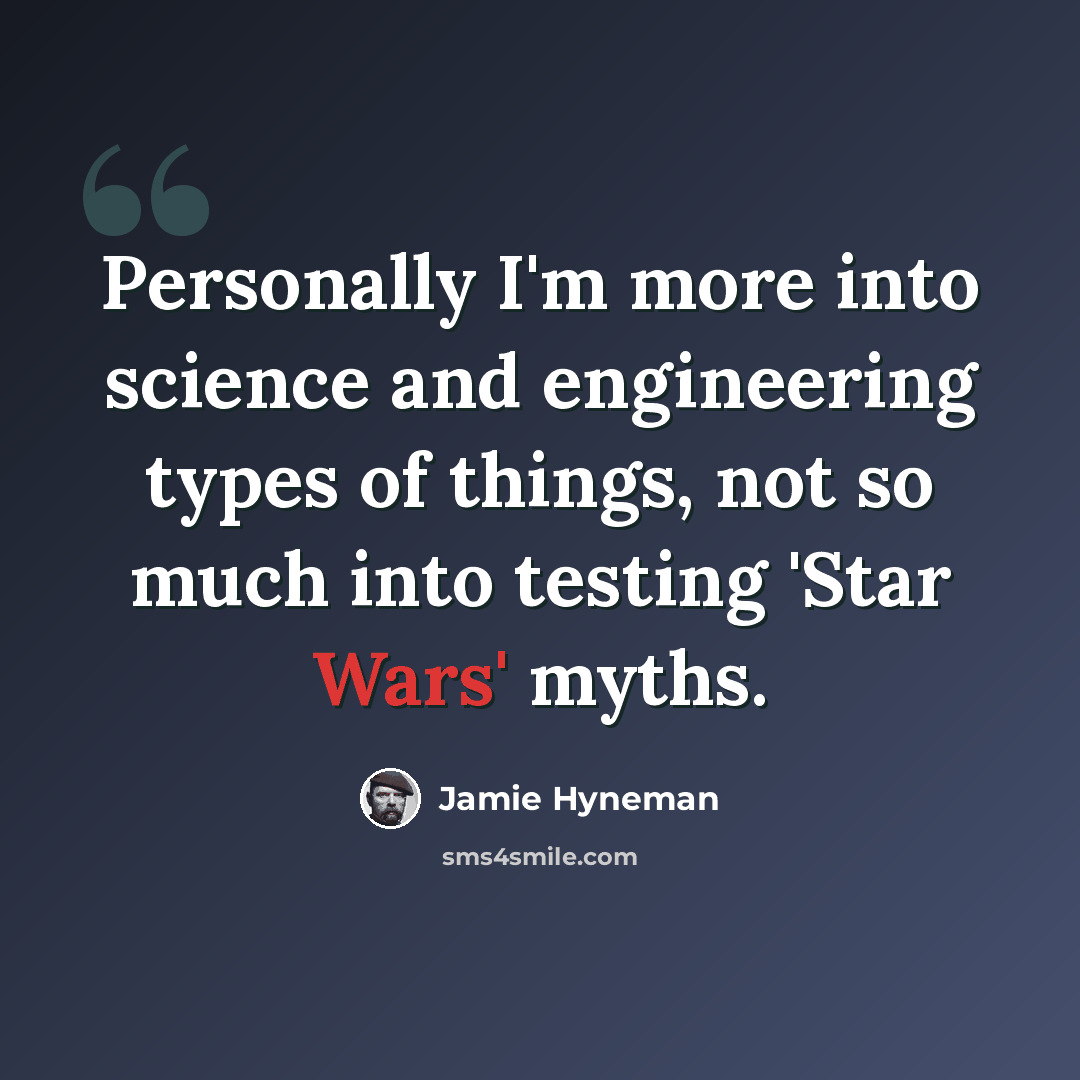 “Personally I'm more into science and engineering types of things, not so much into testing 'Star Wars' myths.” quote by Jamie Hyneman