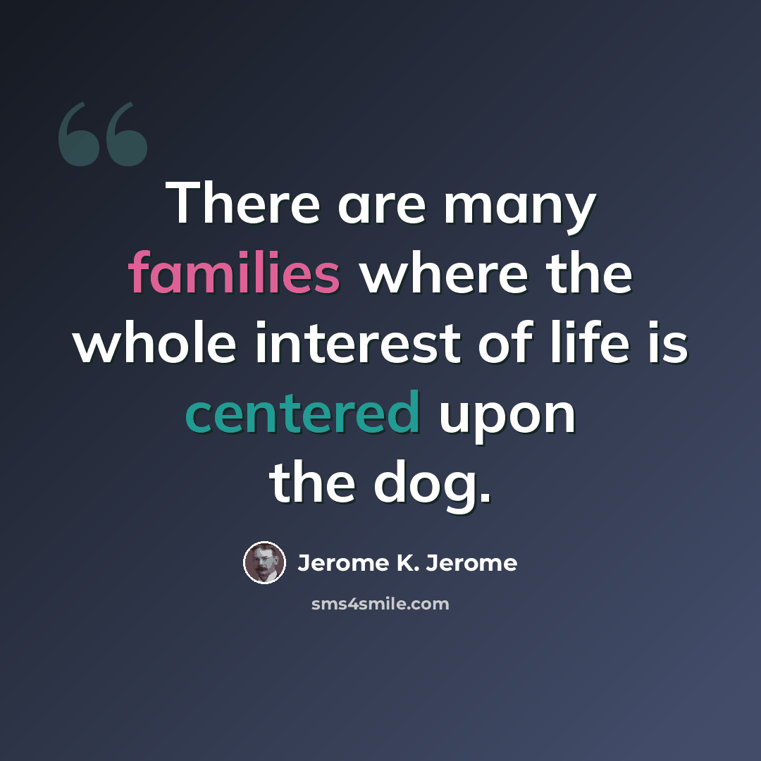 “There are many families where the whole interest of life is centered upon the dog.” quote by Jerome K. Jerome