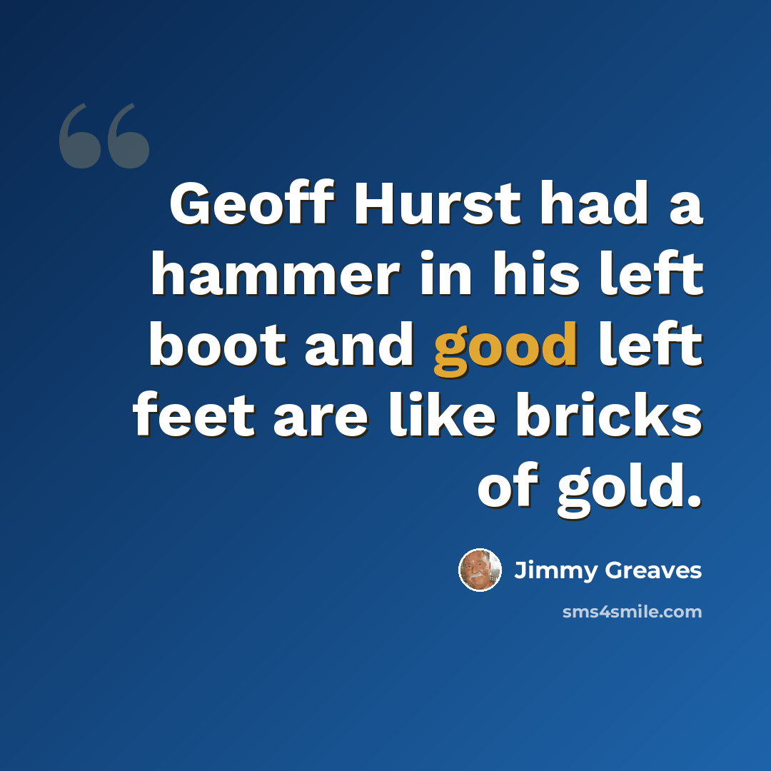 “Geoff Hurst had a hammer in his left boot and good left feet are like bricks of gold.” quote by Jimmy Greaves