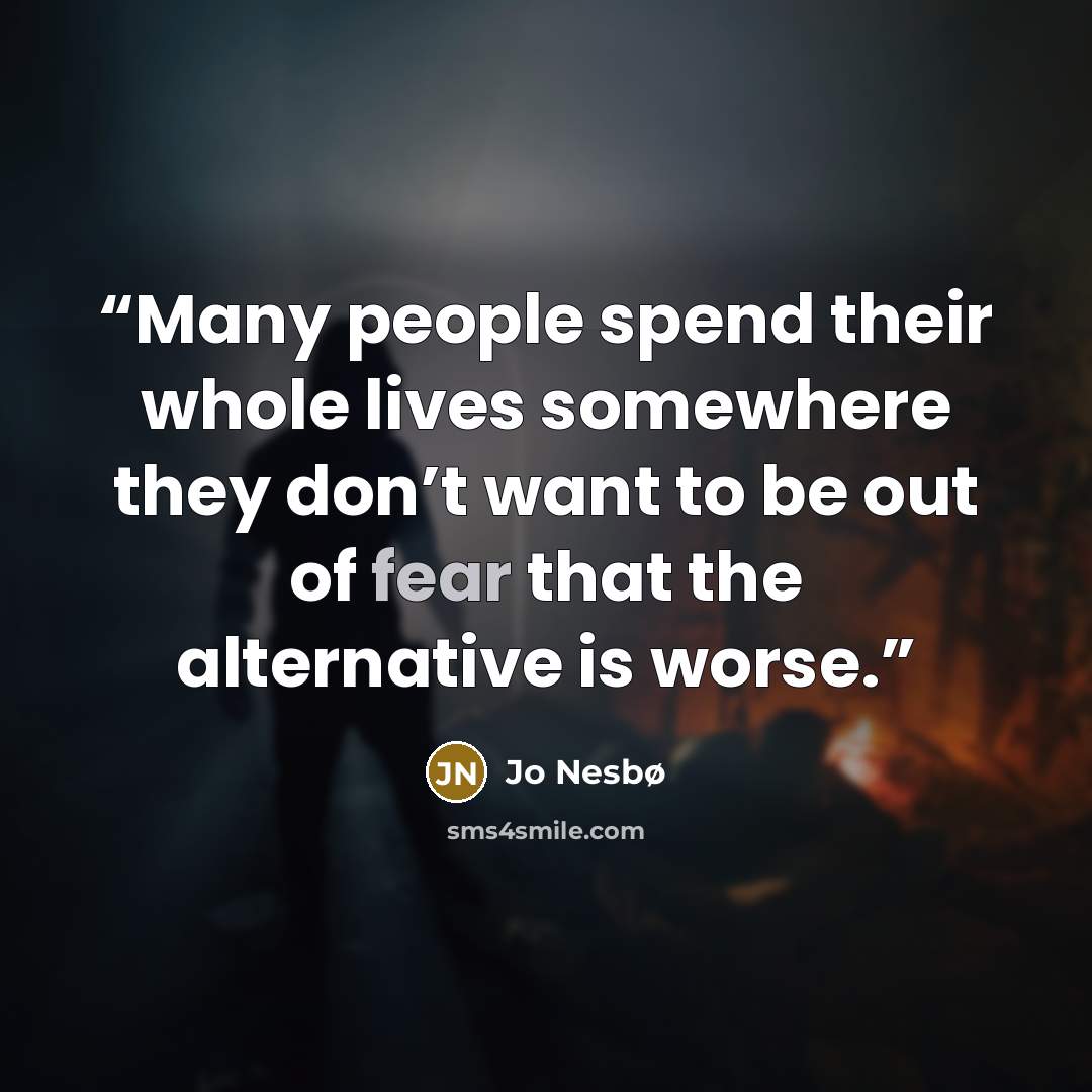 “Many people spend their whole lives somewhere they don’t want to be out of fear that the alternative is worse.” quote by Jo Nesbø