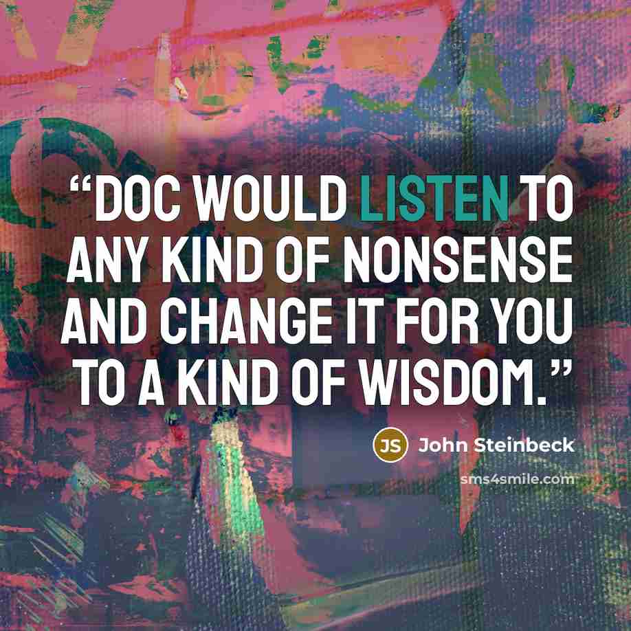 “Doc would listen to any kind of nonsense and change it for you to a kind of wisdom.” quote by John Steinbeck