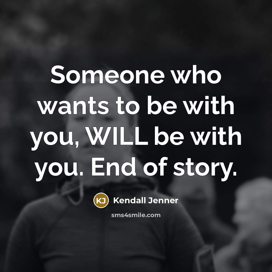 “Someone who wants to be with you, WILL be with you. End of story.” quote by Kendall Jenner