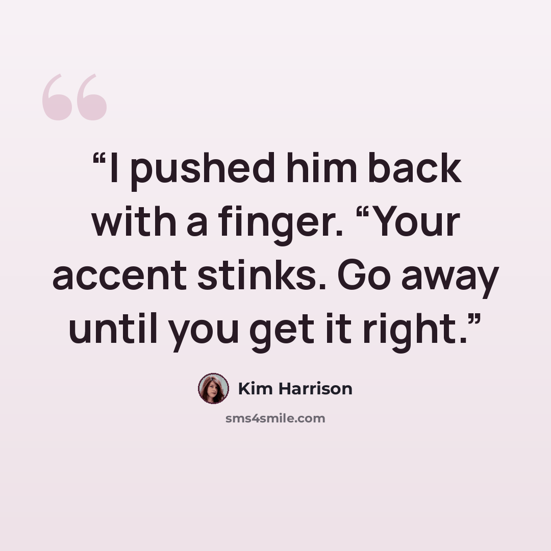 “I pushed him back with a finger. “Your accent stinks. Go away until you get it right.” quote by Kim Harrison
