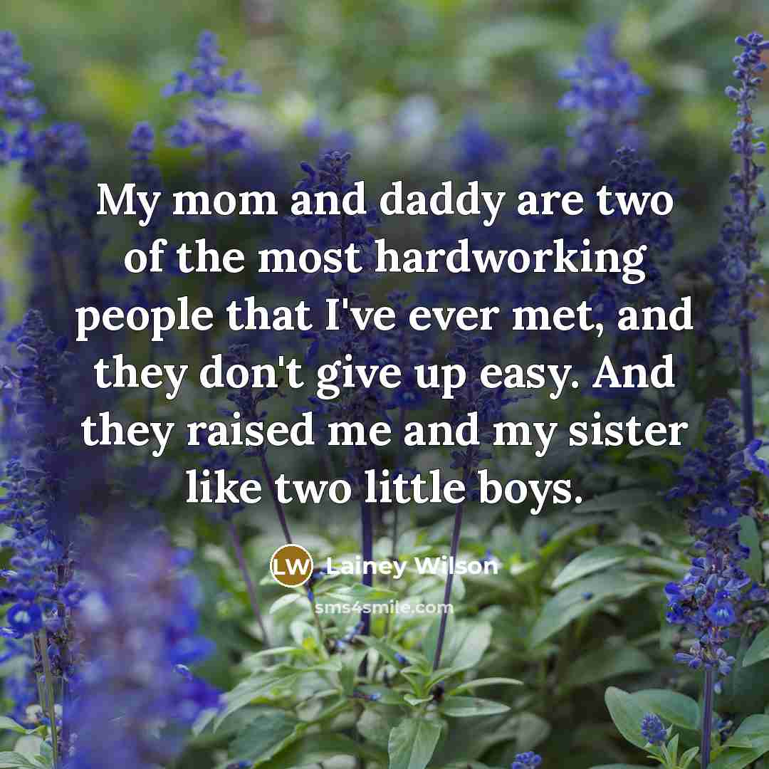 “My mom and daddy are two of the most hardworking people that I've ever met, and they don't give up easy. And they raised me and my sister like two little boys.” quote by Lainey Wilson