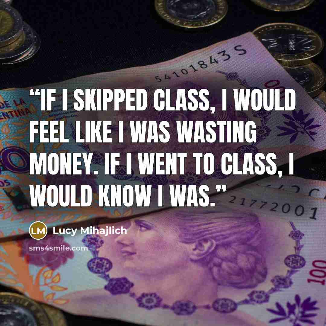 “If I skipped class, I would feel like I was wasting money. If I went to class, I would know I was.” quote by Lucy Mihajlich