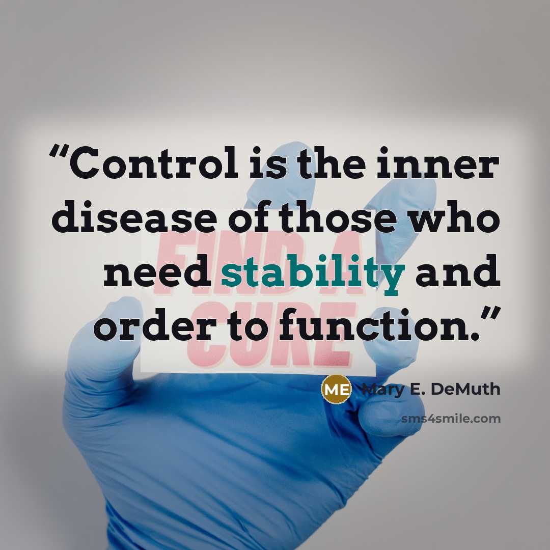“Control is the inner disease of those who need stability and order to function.” quote by Mary E. DeMuth