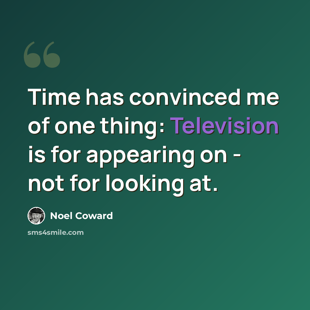 “Time has convinced me of one thing: Television is for appearing on - not for looking at.” quote by Noel Coward
