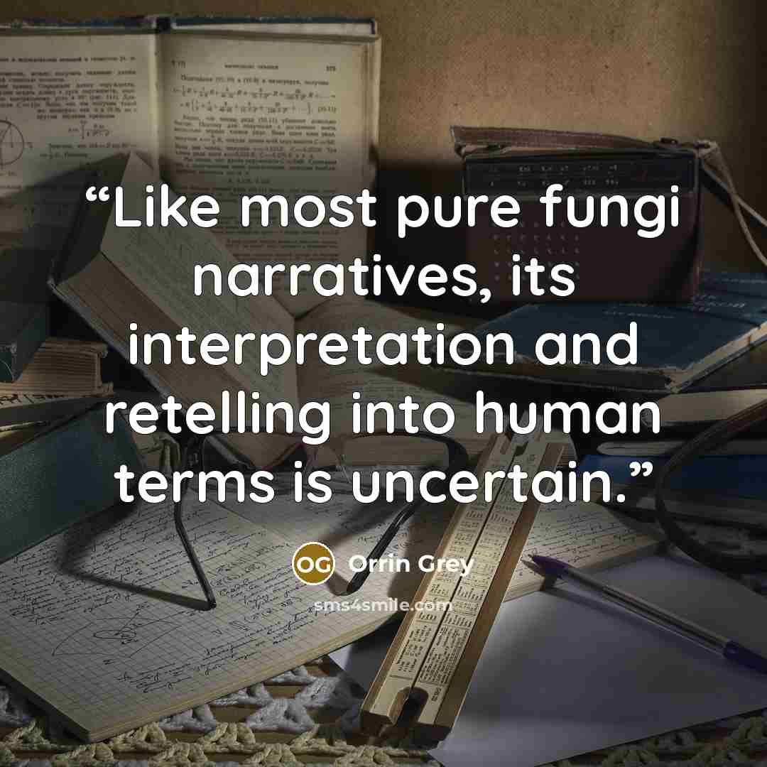 “Like most pure fungi narratives, its interpretation and retelling into human terms is uncertain.” quote by Orrin Grey