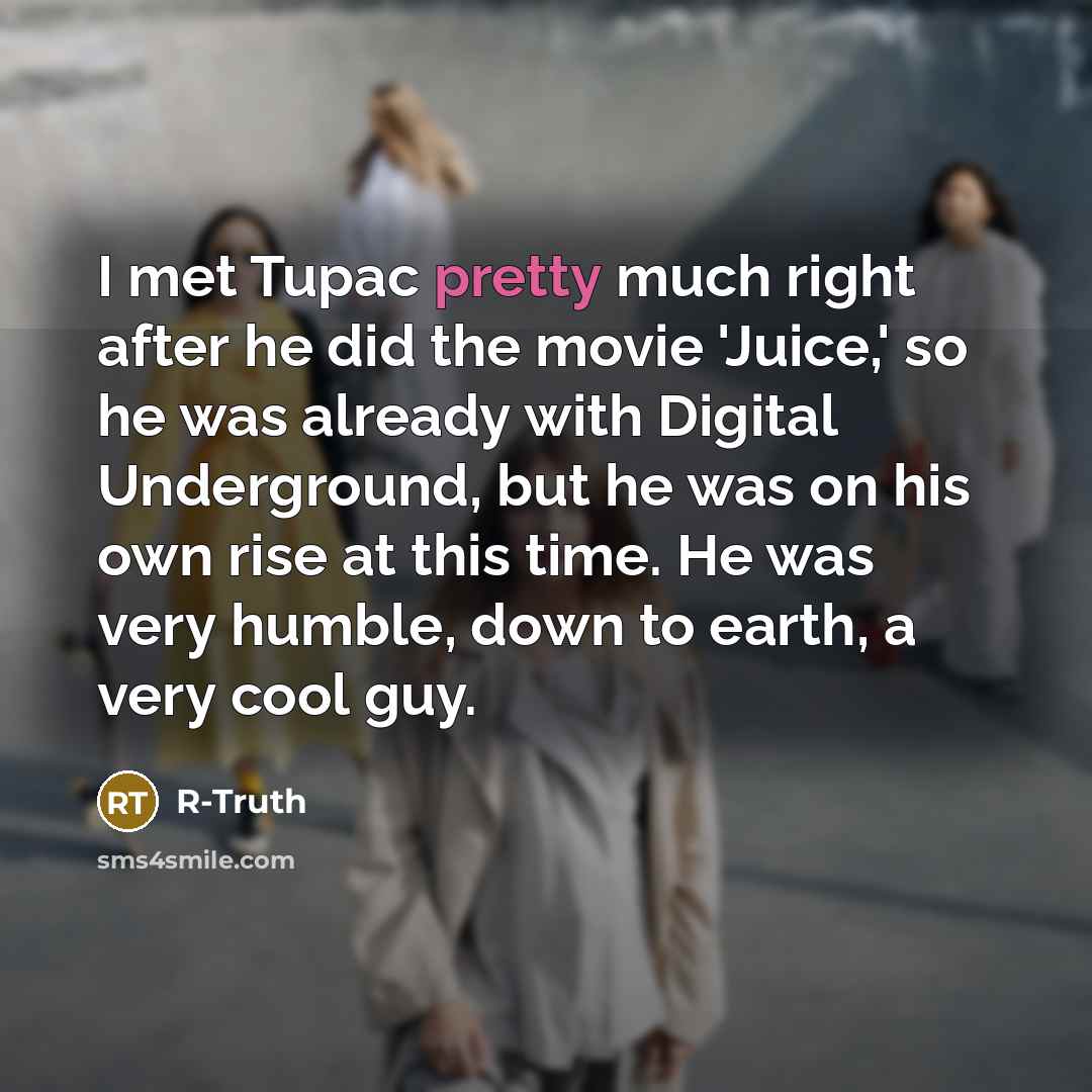 “I met Tupac pretty much right after he did the movie 'Juice,' so he was already with Digital Underground, but he was on his own rise at this time. He was very humble, down to earth, a very cool guy.” quote by R-Truth