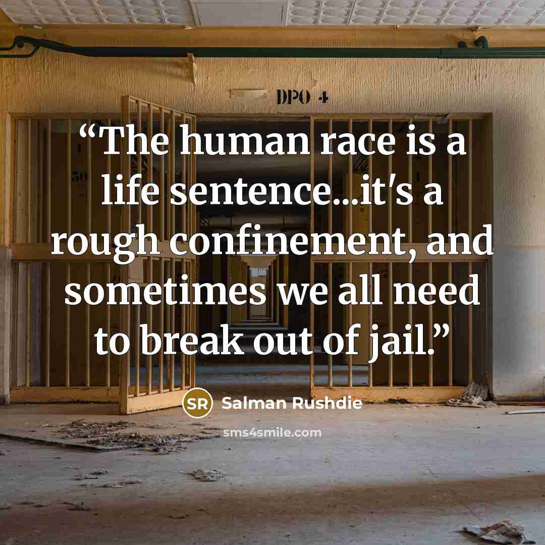 “The human race is a life sentence...it's a rough confinement, and sometimes we all need to break out of jail.” quote by Salman Rushdie