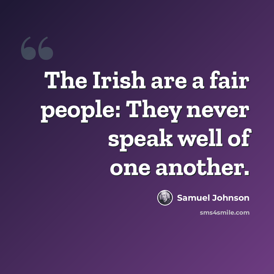“The Irish are a fair people: They never speak well of one another.” quote by Samuel Johnson