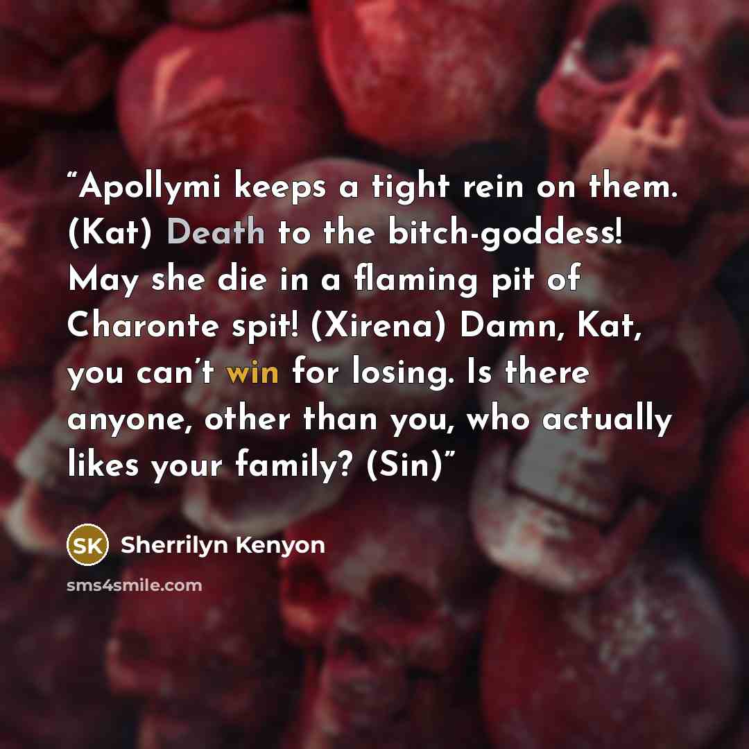 “Apollymi keeps a tight rein on them. (Kat) Death to the bitch-goddess! May she die in a flaming pit of Charonte spit! (Xirena) Damn, Kat, you can’t win for losing. Is there anyone, other than you, who actually likes your family? (Sin)” quote by Sherrilyn Kenyon