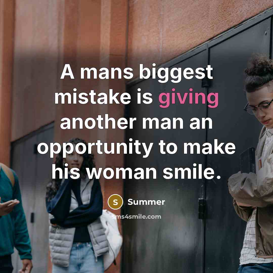 “A mans biggest mistake is giving another man an opportunity to make his woman smile.” quote by Summer