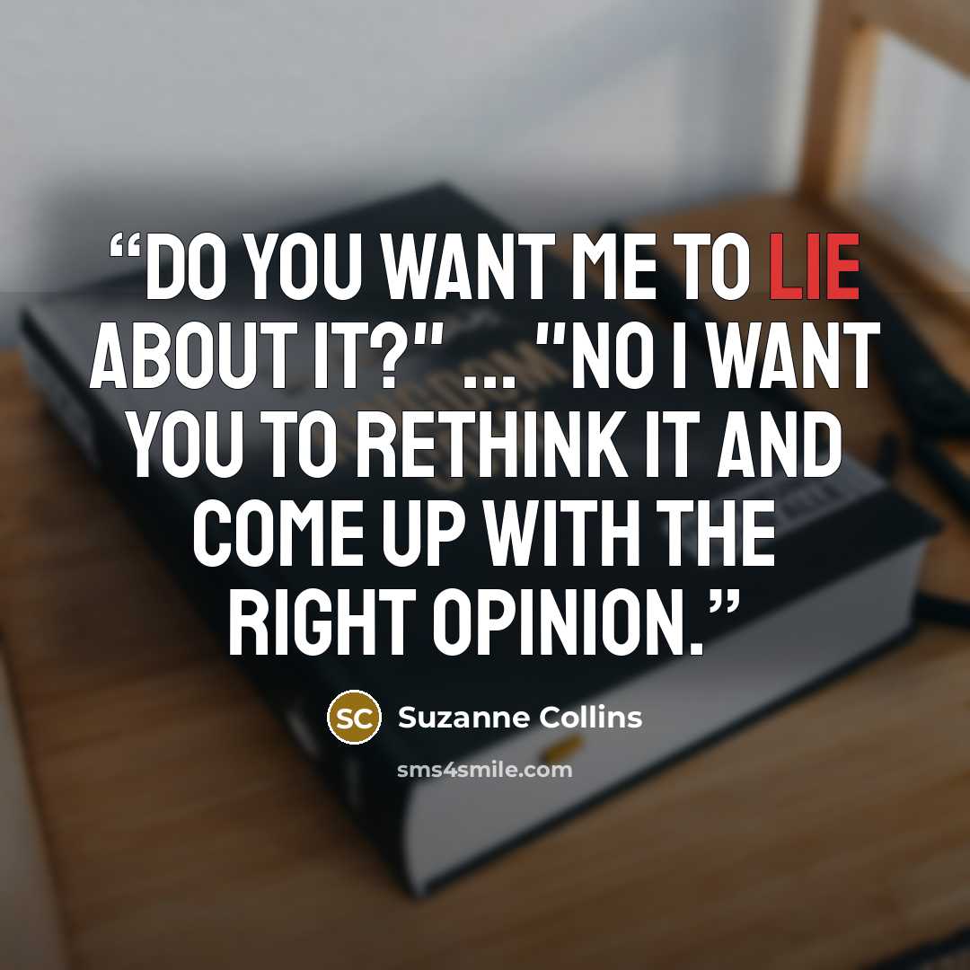 “Do you want me to lie about it?" ... "No I want you to rethink it and come up with the right opinion.” quote by Suzanne Collins