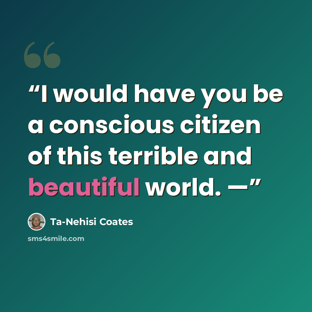 “I would have you be a conscious citizen of this terrible and beautiful world. —” quote by Ta-Nehisi Coates