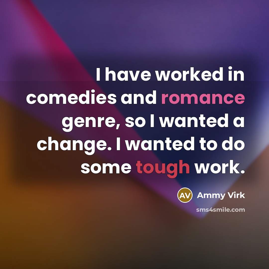 “I have worked in comedies and romance genre, so I wanted a change. I wanted to do some tough work.” quote by Ammy Virk