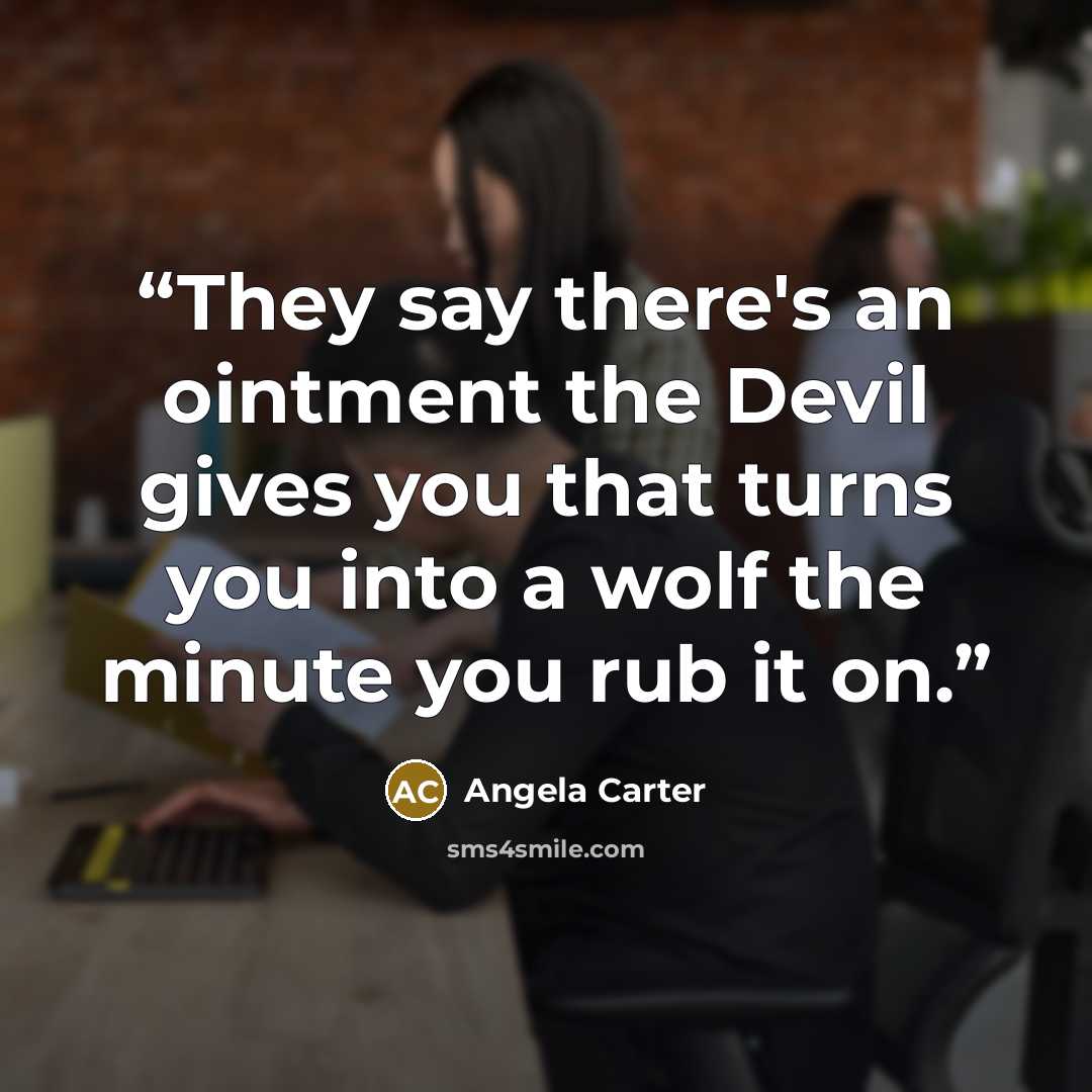 “They say there's an ointment the Devil gives you that turns you into a wolf the minute you rub it on.” quote by Angela Carter