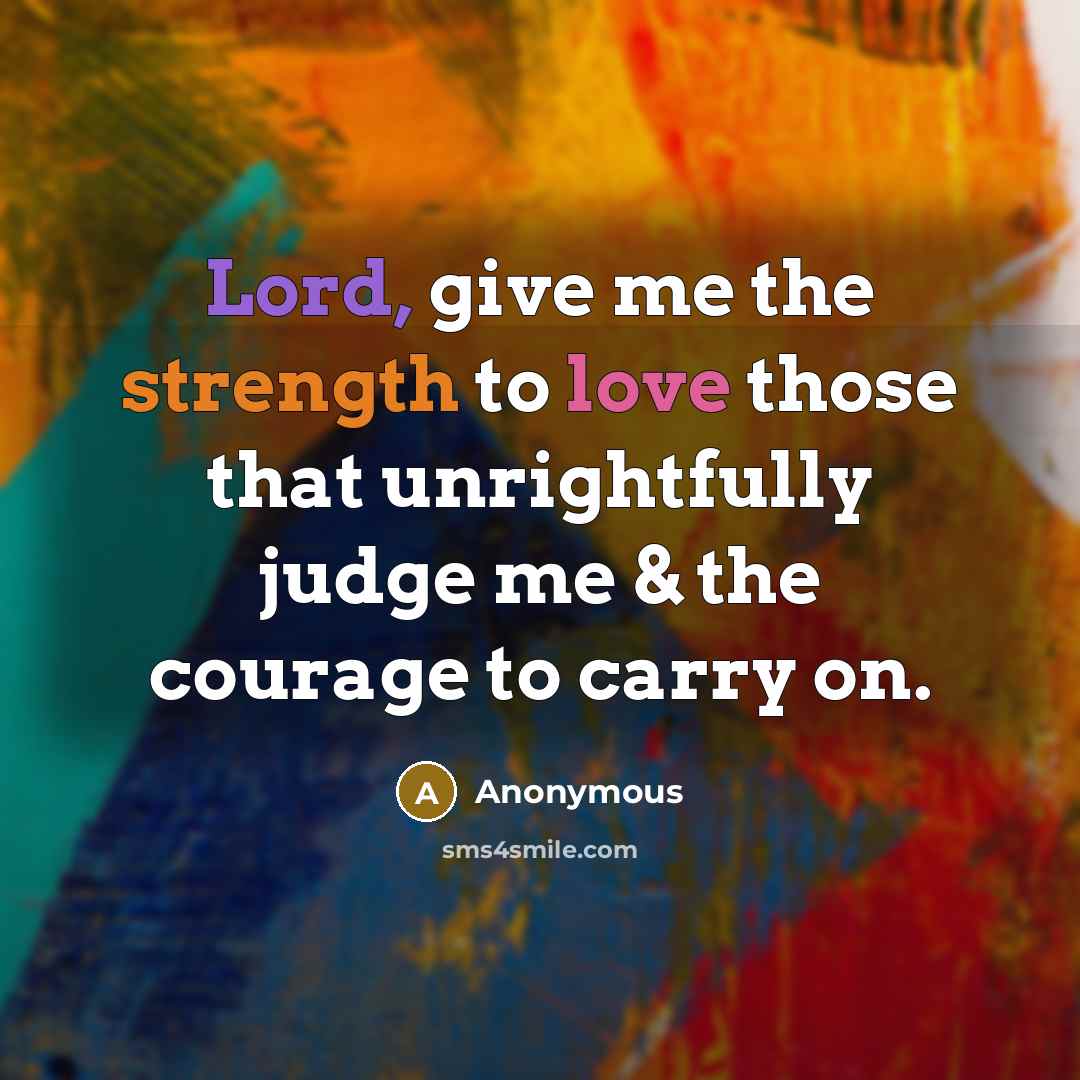 “Lord, give me the strength to love those that unrightfully judge me & the courage to carry on.” quote by Anonymous