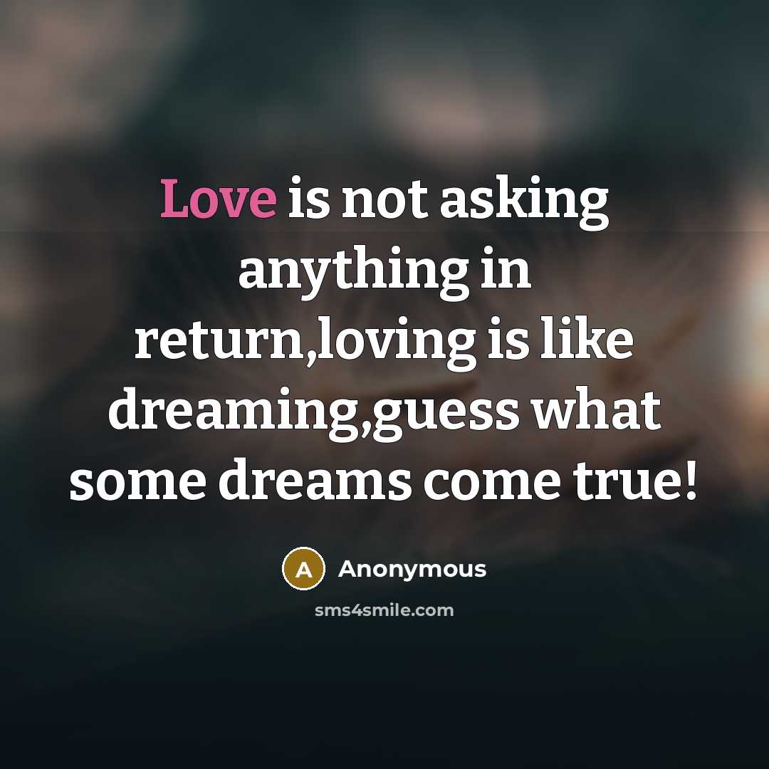 “Love is not asking anything in return,loving is like dreaming,guess what some dreams come true!” quote by Anonymous