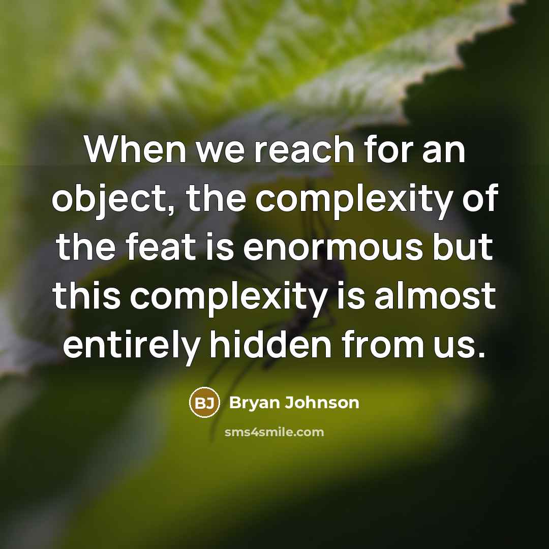 “When we reach for an object, the complexity of the feat is enormous but this complexity is almost entirely hidden from us.” quote by Bryan Johnson
