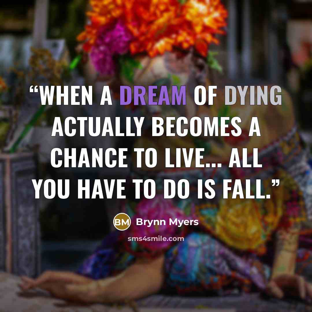 “When a dream of dying actually becomes a chance to live... all you have to do is fall.” quote by Brynn Myers