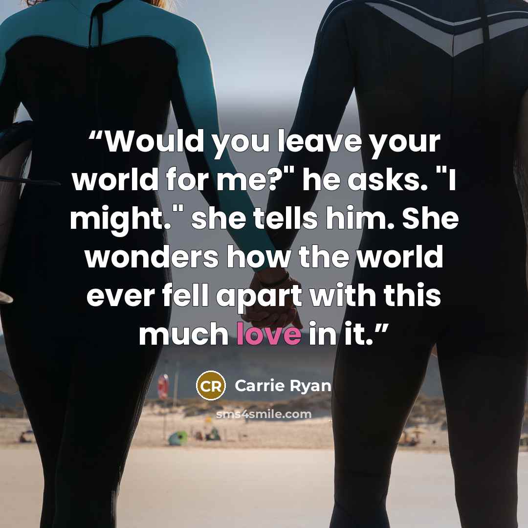 “Would you leave your world for me?" he asks. "I might." she tells him. She wonders how the world ever fell apart with this much love in it.” quote by Carrie Ryan