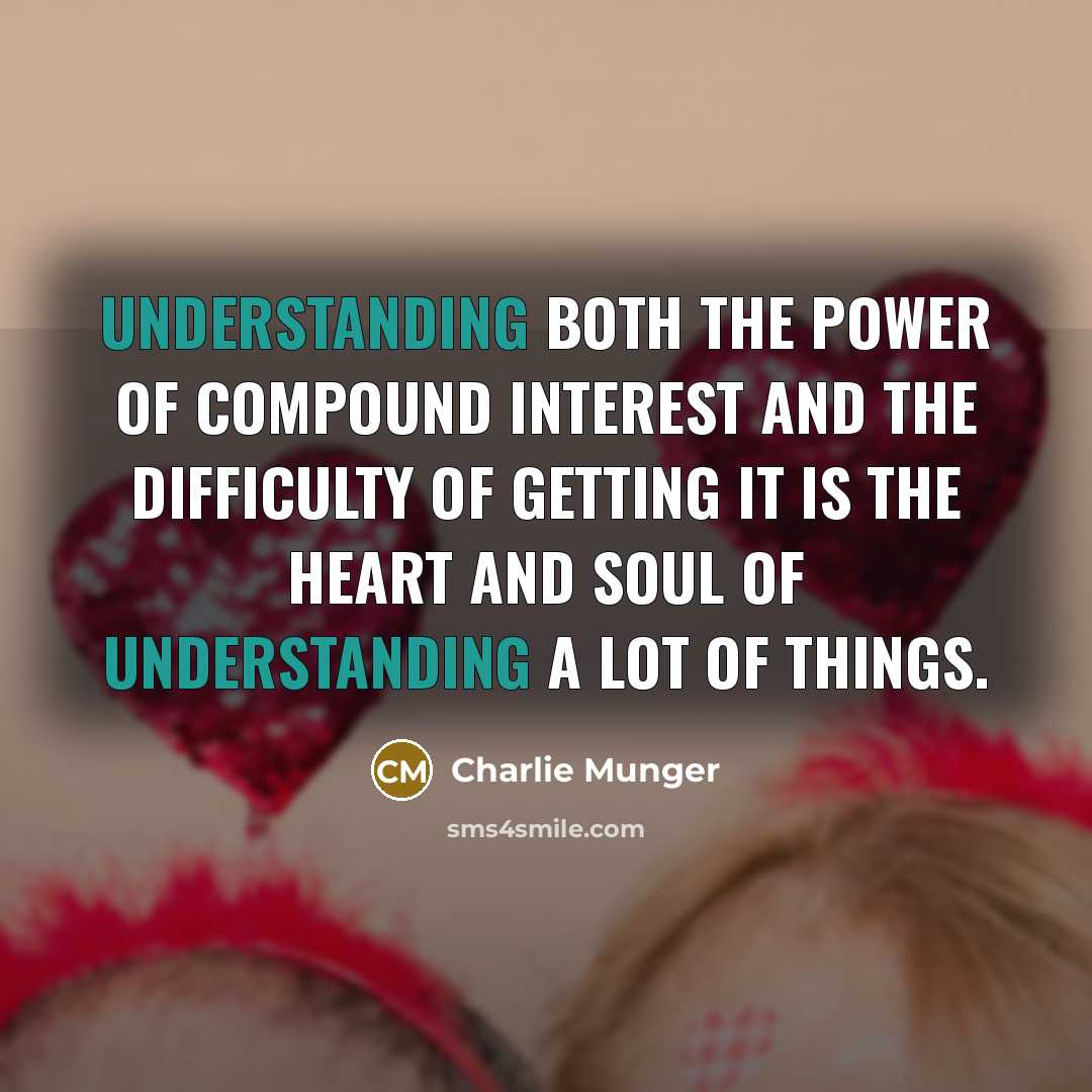“Understanding both the power of compound interest and the difficulty of getting it is the heart and soul of understanding a lot of things.” quote by Charlie Munger