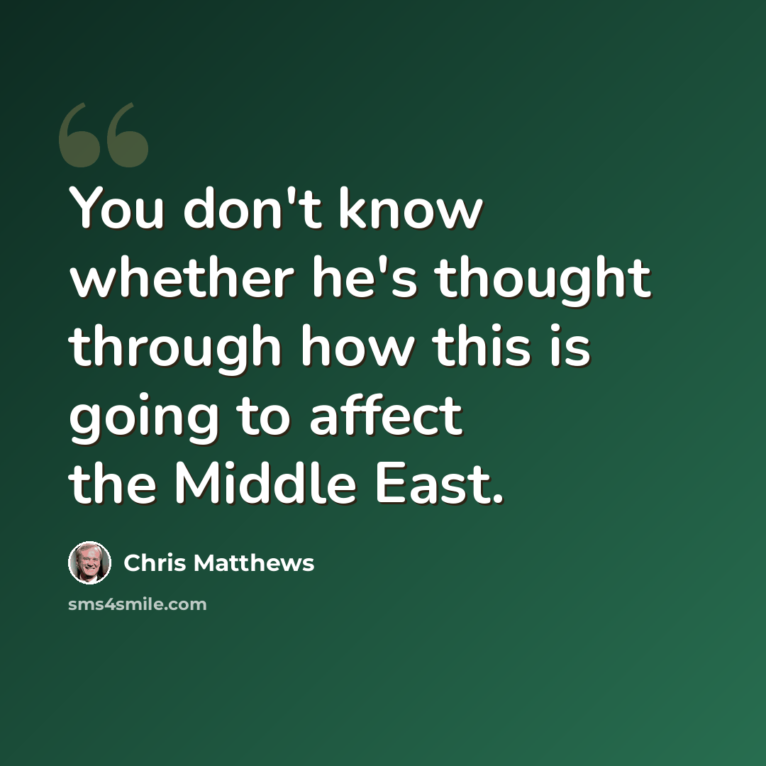 “You don't know whether he's thought through how this is going to affect the Middle East.” quote by Chris Matthews
