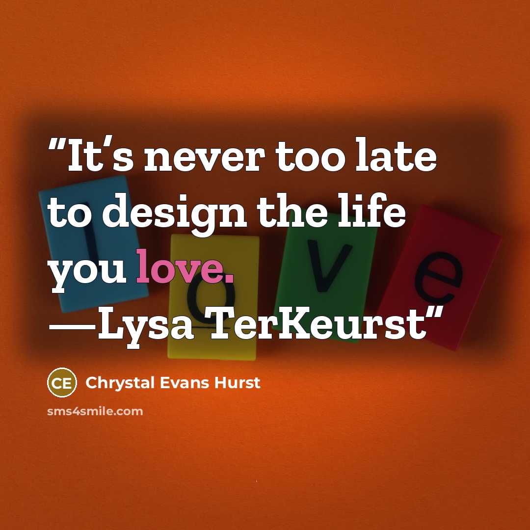 “It’s never too late to design the life you love. —Lysa TerKeurst” quote by Chrystal Evans Hurst