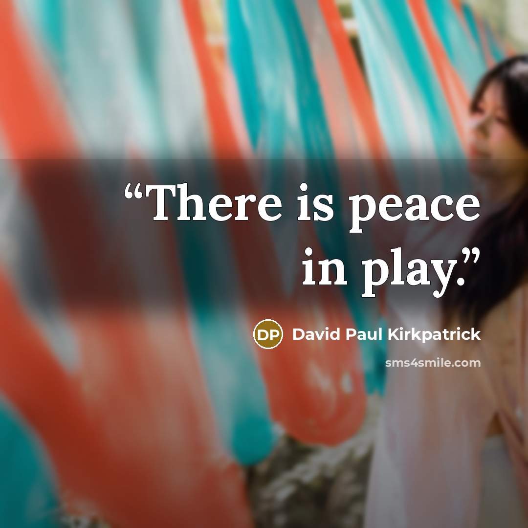 “There is peace in play.” quote by David Paul Kirkpatrick