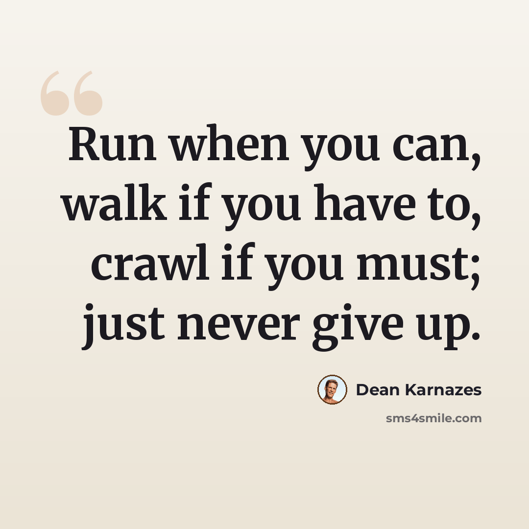 “Run when you can, walk if you have to, crawl if you must; just never give up.” quote by Dean Karnazes