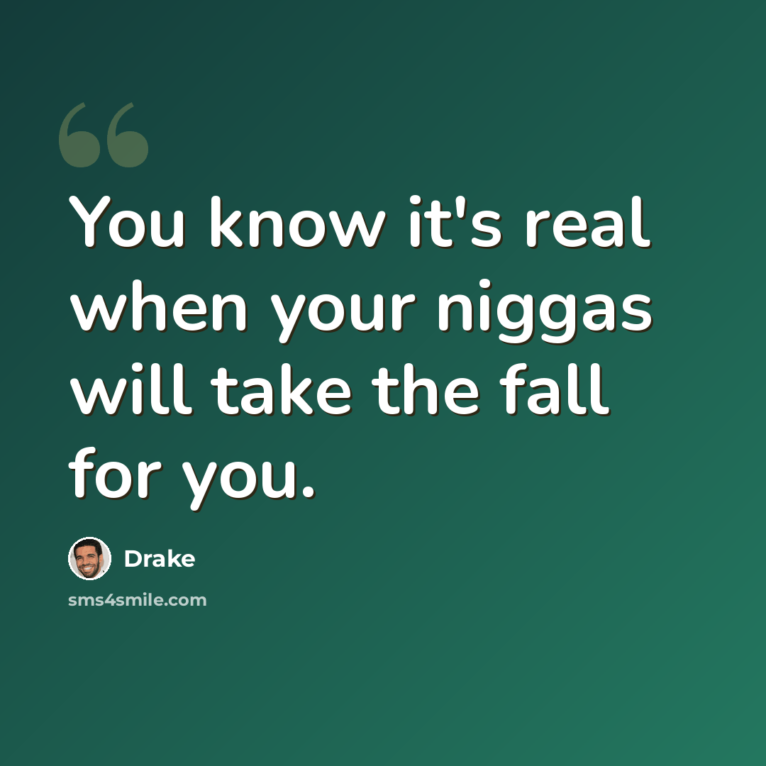 “You know it's real when your niggas will take the fall for you.” quote by Drake