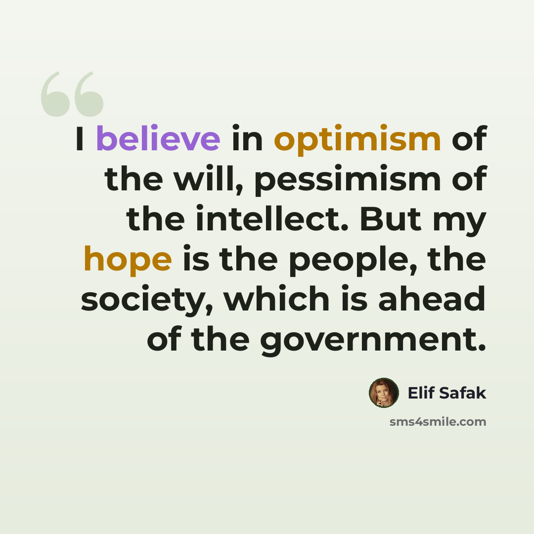 “I believe in optimism of the will, pessimism of the intellect. But my hope is the people, the society, which is ahead of the government.” quote by Elif Safak