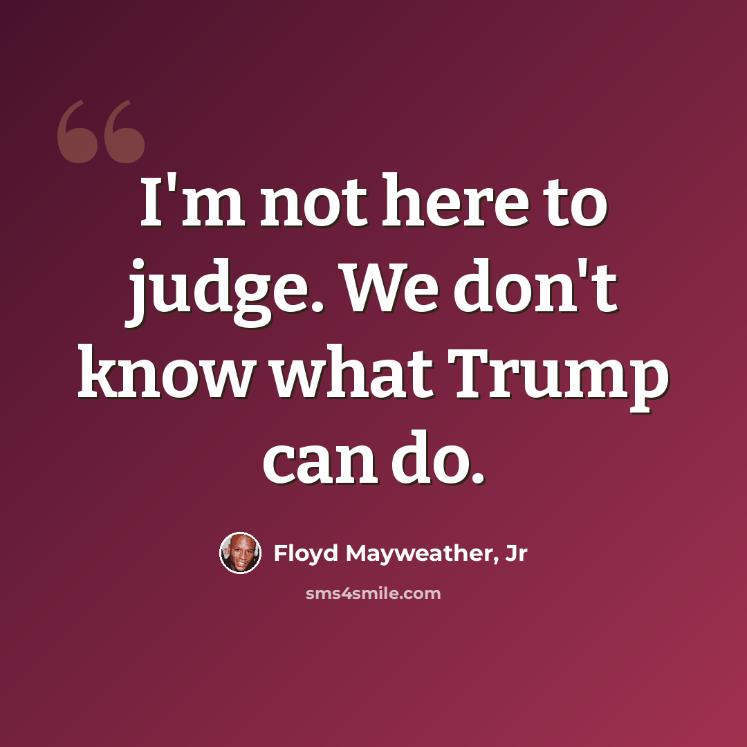 “I'm not here to judge. We don't know what Trump can do.” quote by Floyd Mayweather, Jr
