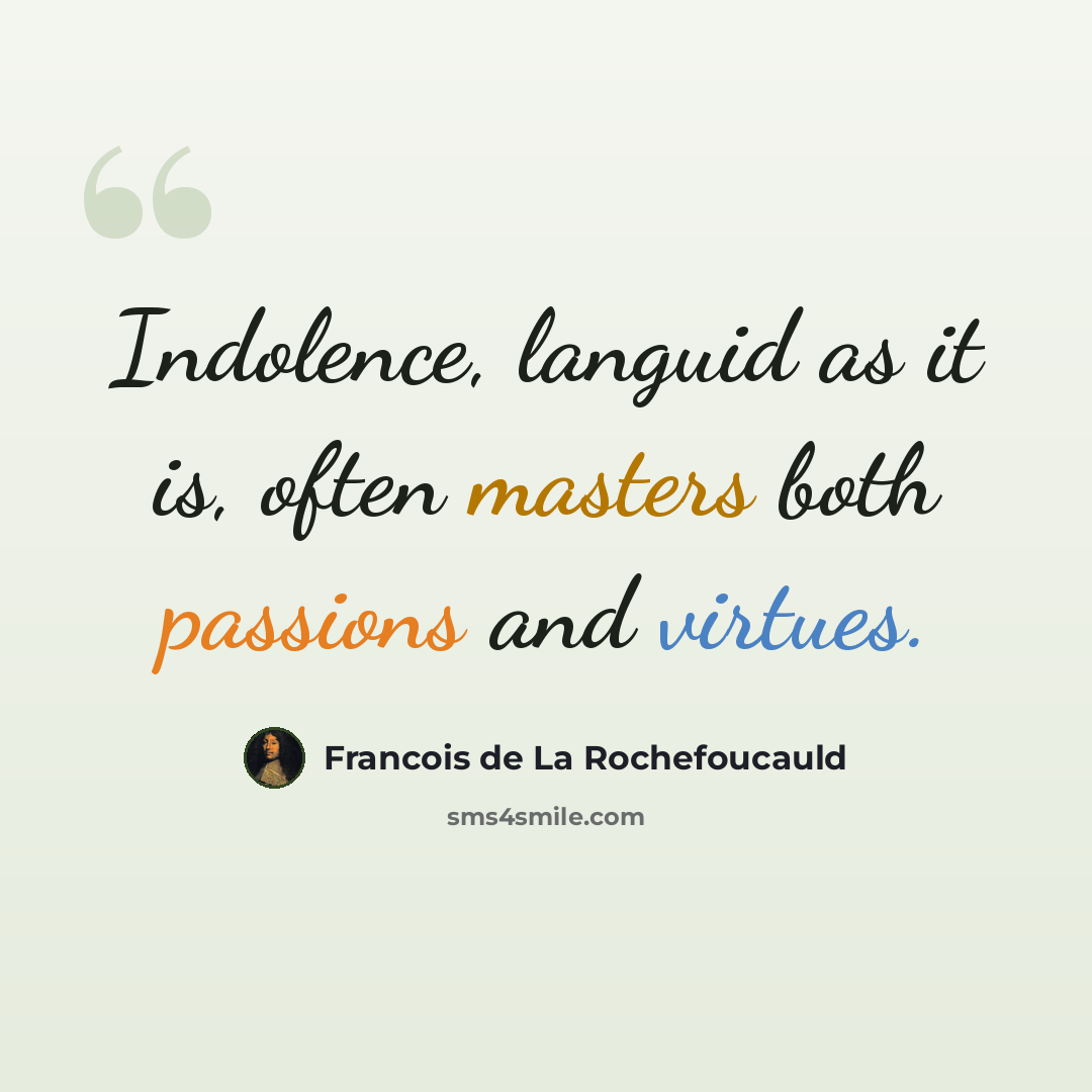 “Indolence, languid as it is, often masters both passions and virtues.” quote by Francois de La Rochefoucauld