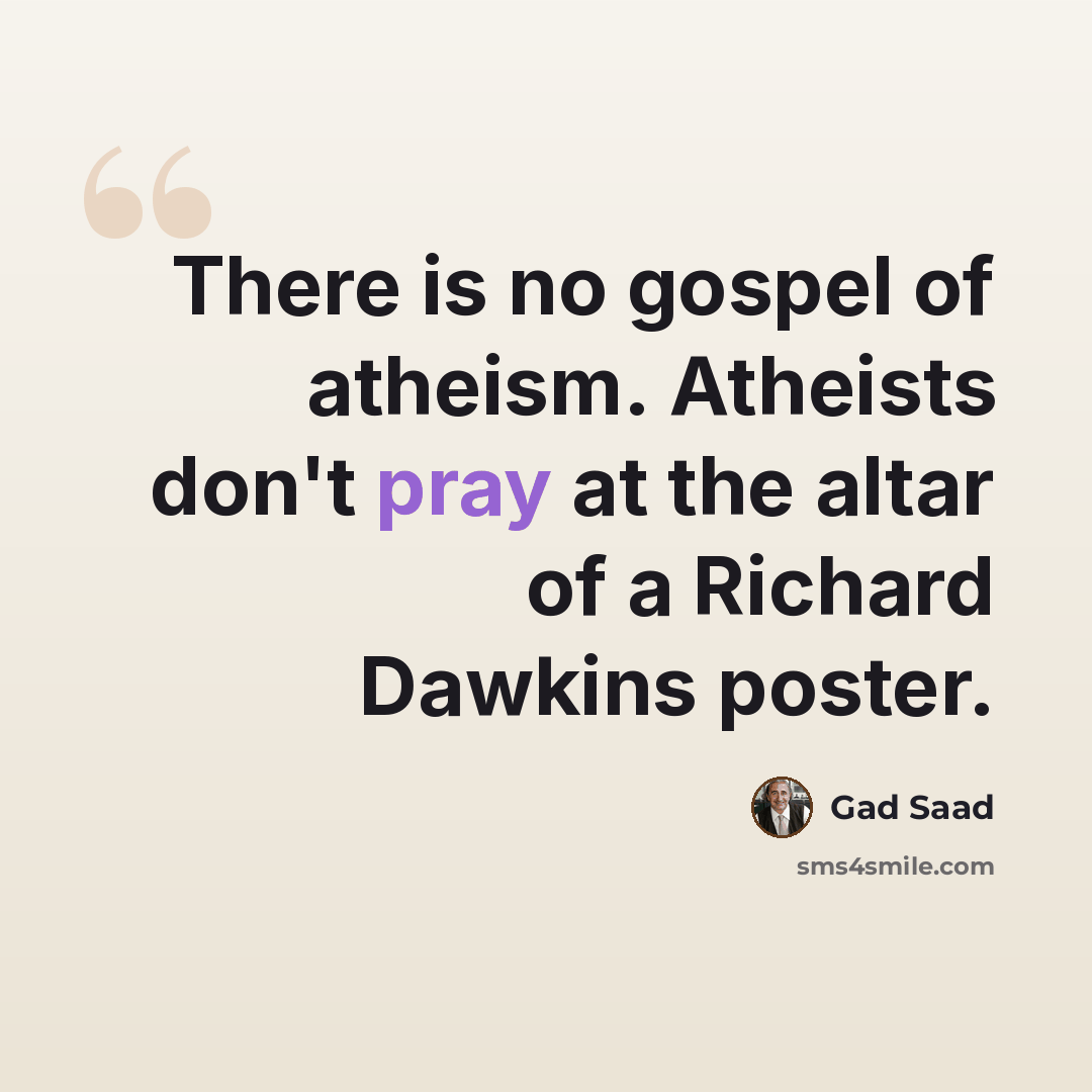 “There is no gospel of atheism. Atheists don't pray at the altar of a Richard Dawkins poster.” quote by Gad Saad