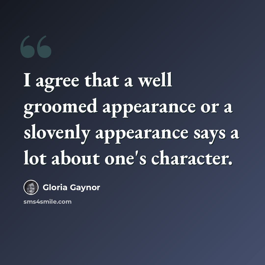 “I agree that a well groomed appearance or a slovenly appearance says a lot about one's character.” quote by Gloria Gaynor