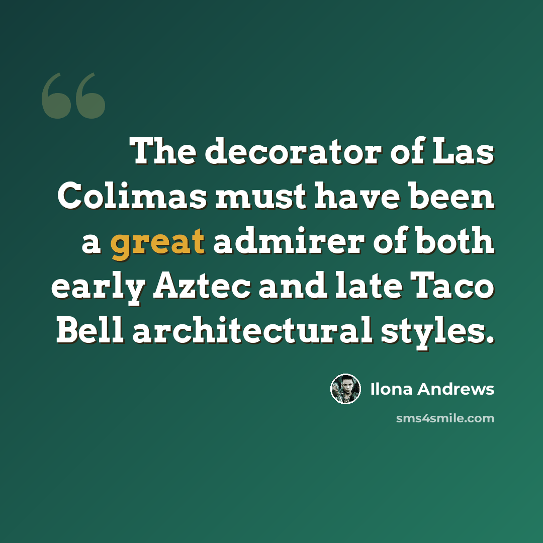 “The decorator of Las Colimas must have been a great admirer of both early Aztec and late Taco Bell architectural styles.” quote by Ilona Andrews