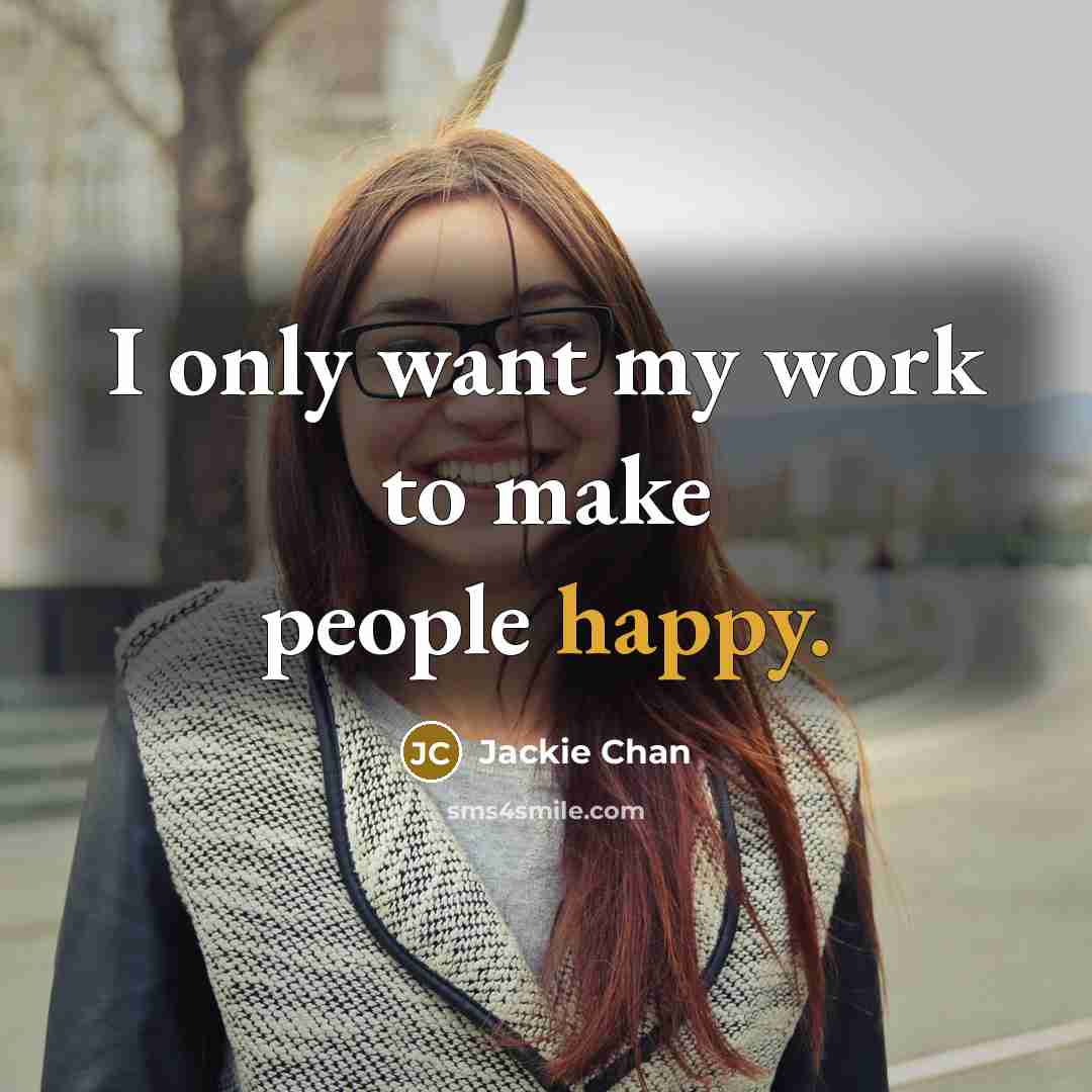 “I only want my work to make people happy.” quote by Jackie Chan