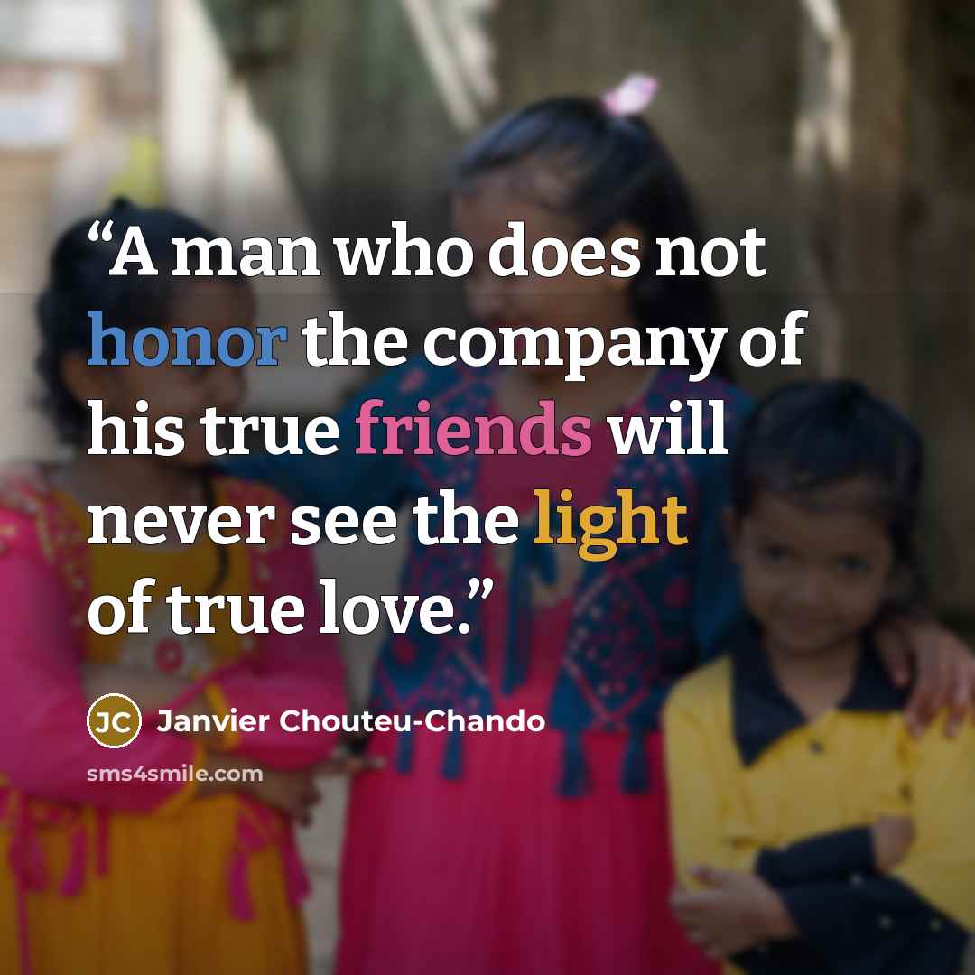 “A man who does not honor the company of his true friends will never see the light of true love.” quote by Janvier Chouteu-Chando