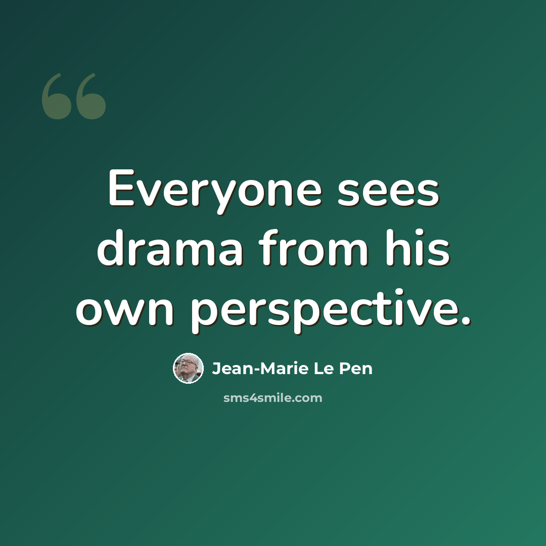 “Everyone sees drama from his own perspective.” quote by Jean-Marie Le Pen