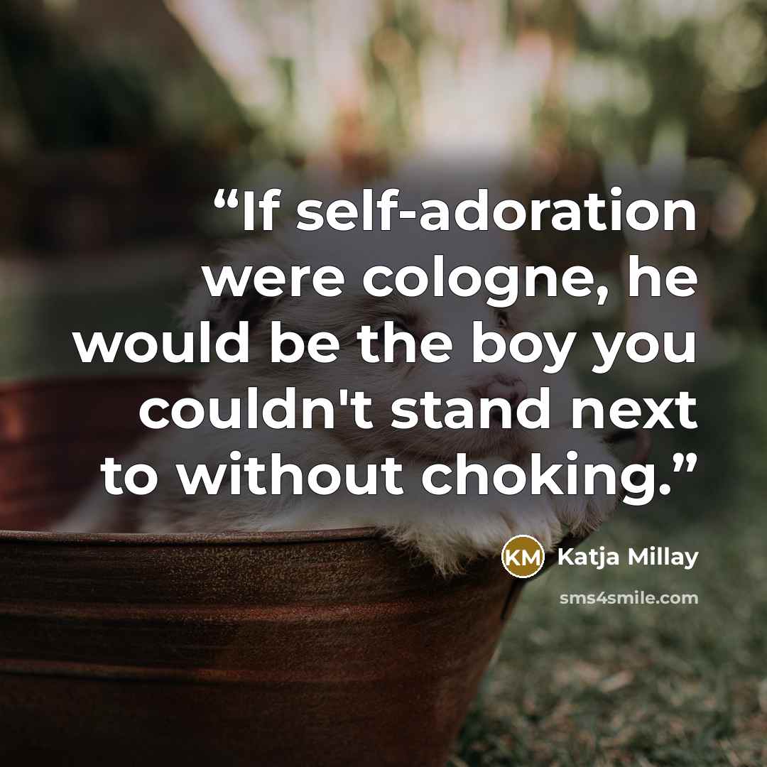 “If self-adoration were cologne, he would be the boy you couldn't stand next to without choking.” quote by Katja Millay