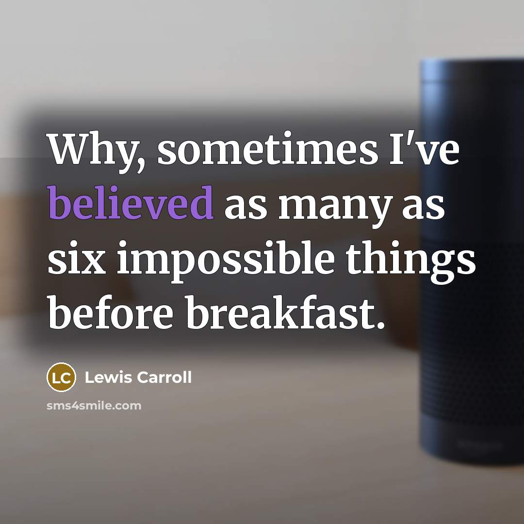 “Why, sometimes I've believed as many as six impossible things before breakfast.” quote by Lewis Carroll