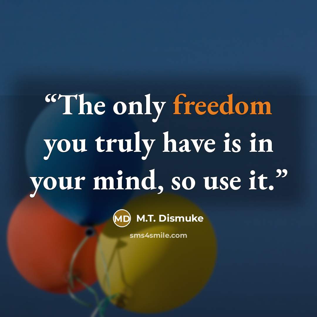 “The only freedom you truly have is in your mind, so use it.” quote by M.T. Dismuke