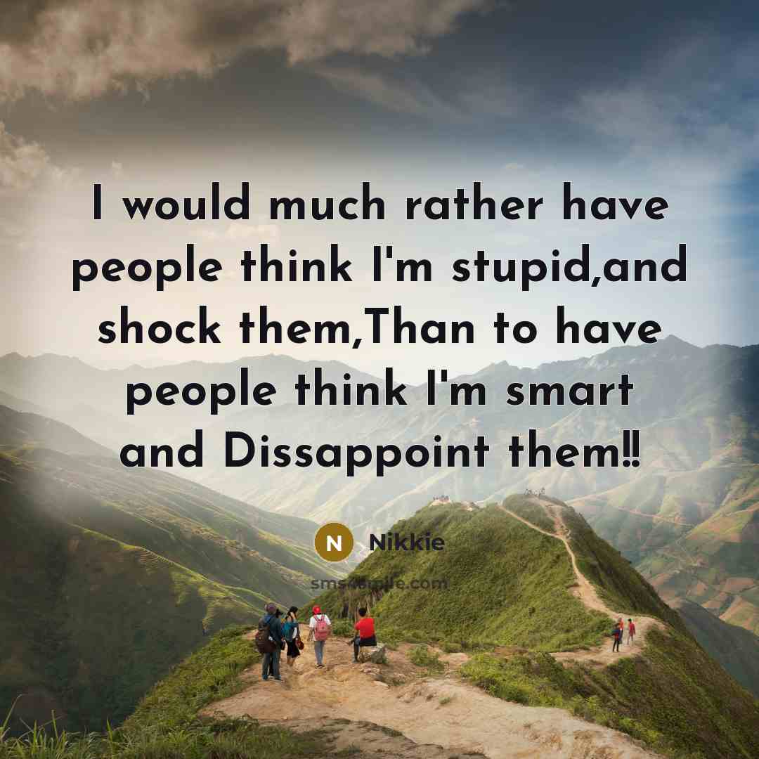 “I would much rather have people think I'm stupid,and shock them,Than to have people think I'm smart and Dissappoint them!!” quote by Nikkie
