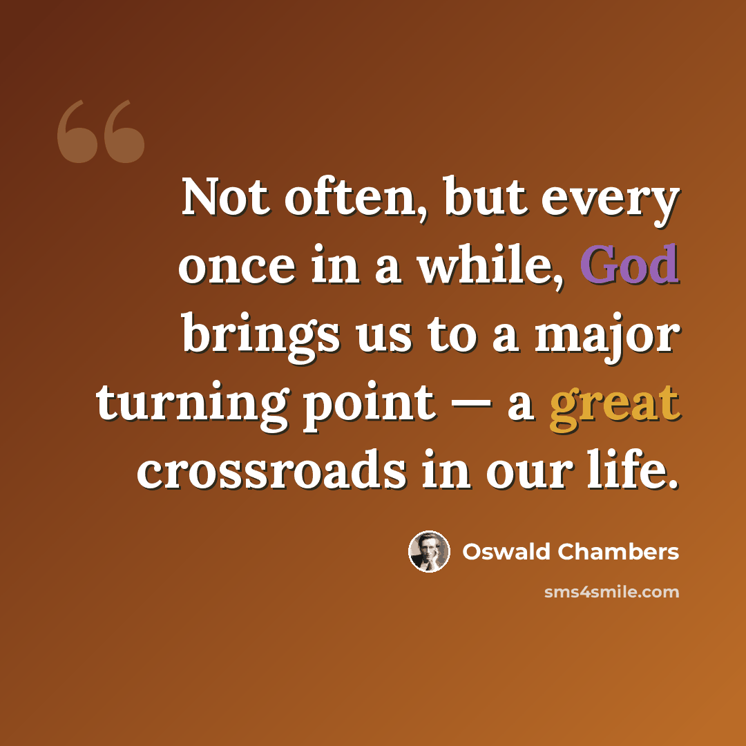 “Not often, but every once in a while, God brings us to a major turning point — a great crossroads in our life.” quote by Oswald Chambers